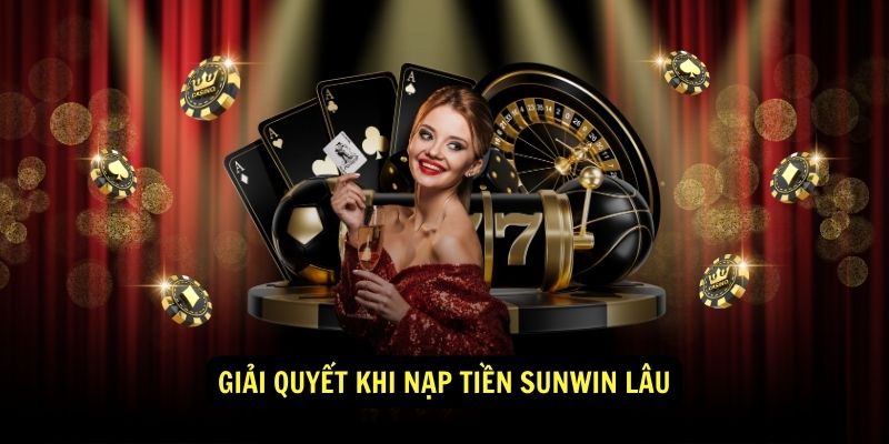 Giải quyết khi nạp tiền Sunwin lâu