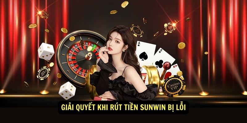 Giải quyết khi rút tiền Sunwin bị lỗi