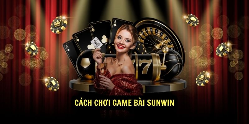 Cách chơi Game Bài Sunwin