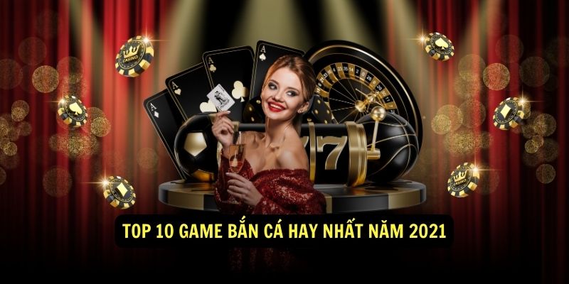 Top 10 game bắn cá hay Sunwin nhất năm 2021