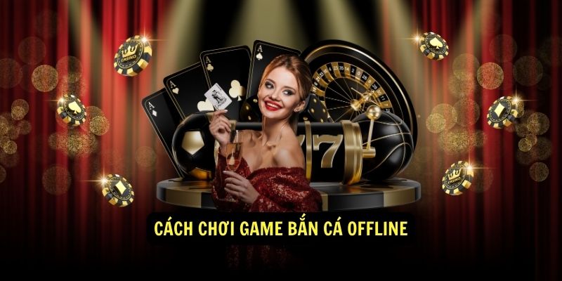 Cách chơi game bắn cá offline