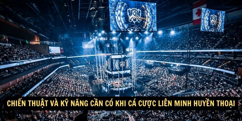 Chiến thuật và kỹ năng cần có khi Cá cược Liên Minh Huyền Thoại